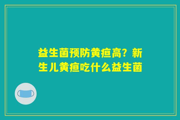 益生菌预防黄疸高？新生儿黄疸吃什么益生菌