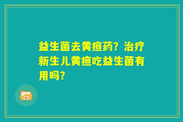 益生菌去黄疸药？治疗新生儿黄疸吃益生菌有用吗？