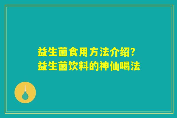 益生菌食用方法介绍？益生菌饮料的神仙喝法