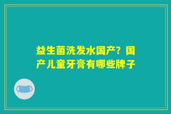 益生菌洗发水国产？国产儿童牙膏有哪些牌子