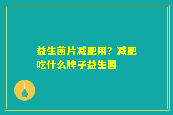 益生菌片减肥用？减肥吃什么牌子益生菌