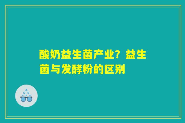 酸奶益生菌产业？益生菌与发酵粉的区别