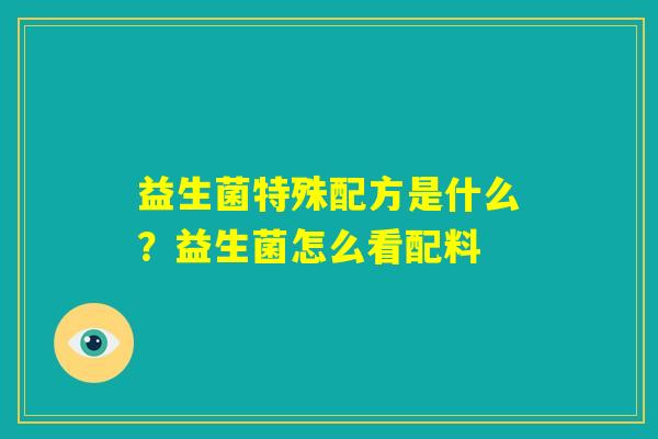 益生菌特殊配方是什么？益生菌怎么看配料