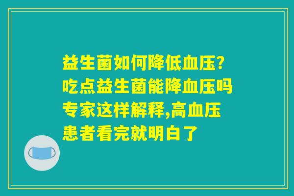 益生菌如何降低血压?吃点益生菌能降血压吗专家这样解释,高血压患者看完就明白了 益生菌如何降低血压?吃点益生菌能降血压吗专家这样解释,高血压患者看完就明白了