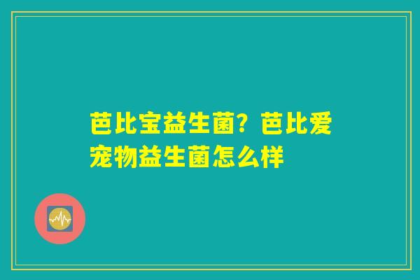 芭比宝益生菌？芭比爱宠物益生菌怎么样