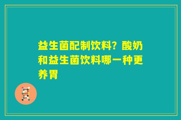 益生菌配制饮料？酸奶和益生菌饮料哪一种更养胃