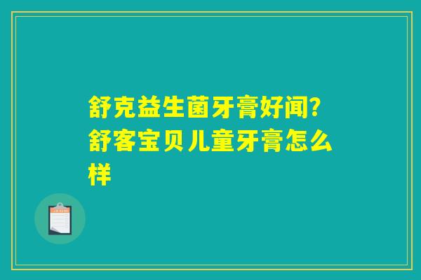舒克益生菌牙膏好闻？舒客宝贝儿童牙膏怎么样