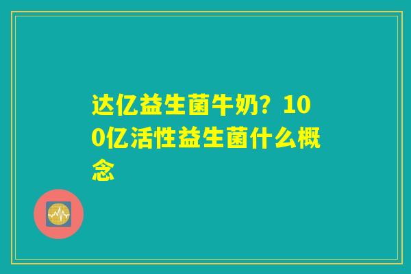 达亿益生菌牛奶？100亿活性益生菌什么概念