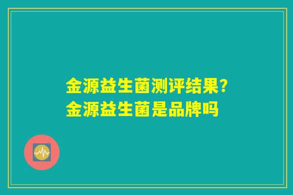 金源益生菌测评结果？金源益生菌是品牌吗