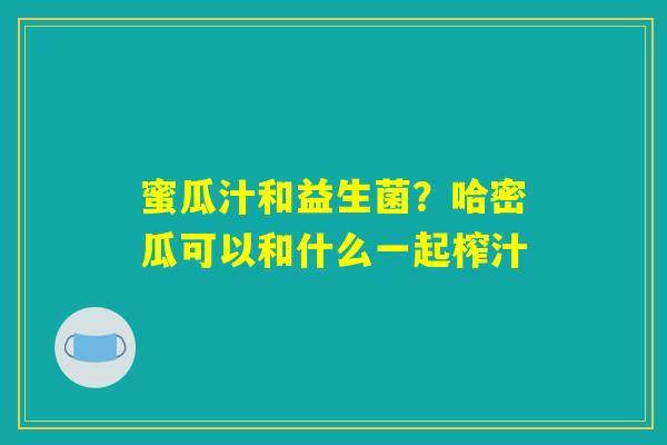 蜜瓜汁和益生菌？哈密瓜可以和什么一起榨汁