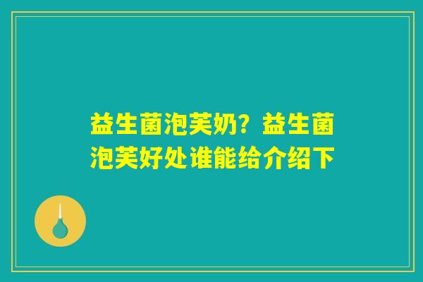 益生菌泡芙奶？益生菌泡芙好处谁能给介绍下