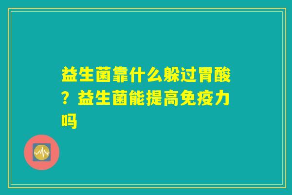 益生菌靠什么躲过胃酸？益生菌能提高免疫力吗
