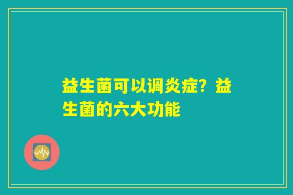 益生菌可以调炎症？益生菌的六大功能