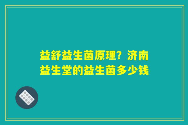 益舒益生菌原理？济南益生堂的益生菌多少钱