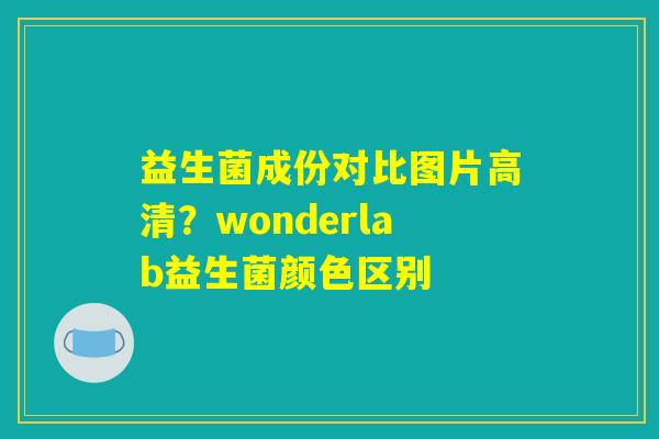 益生菌成份对比图片高清？wonderlab益生菌颜色区别