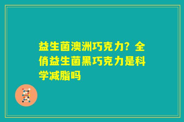 益生菌澳洲巧克力？全俏益生菌黑巧克力是科学减脂吗
