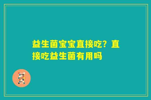 益生菌宝宝直接吃？直接吃益生菌有用吗