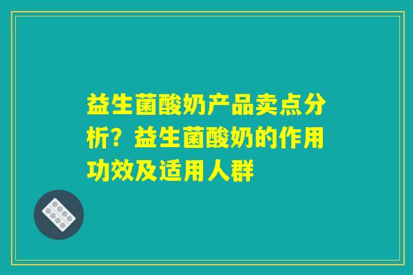 益生菌酸奶产品卖点分析?益生菌酸奶的作用功效及适用人群 益生菌酸奶产品卖点分析?益生菌酸奶的作用功效及适用人群