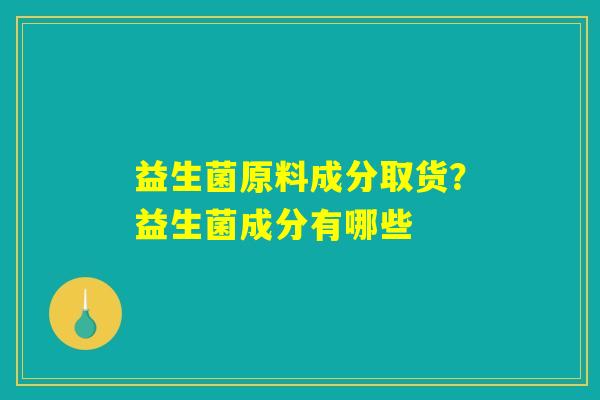 益生菌原料成分取货？益生菌成分有哪些