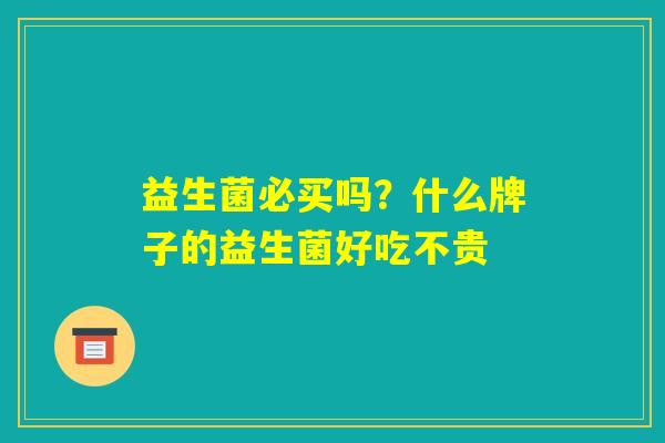 益生菌必买吗？什么牌子的益生菌好吃不贵