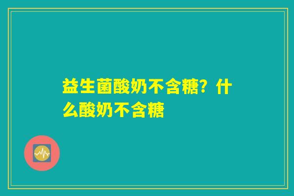 益生菌酸奶不含糖？什么酸奶不含糖
