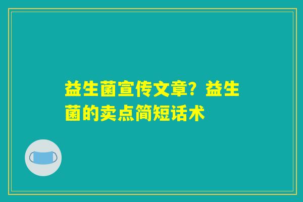 益生菌宣传文章？益生菌的卖点简短话术