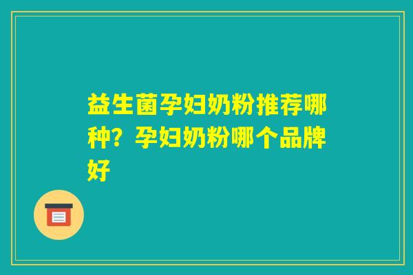 益生菌孕妇奶粉推荐哪种？孕妇奶粉哪个品牌好