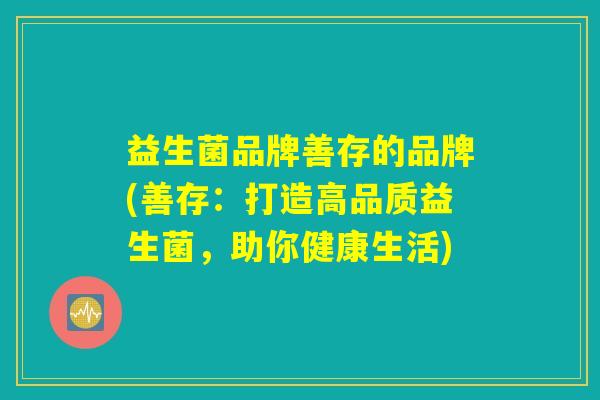 益生菌品牌善存的品牌(善存：打造高品质益生菌，助你健康生活)