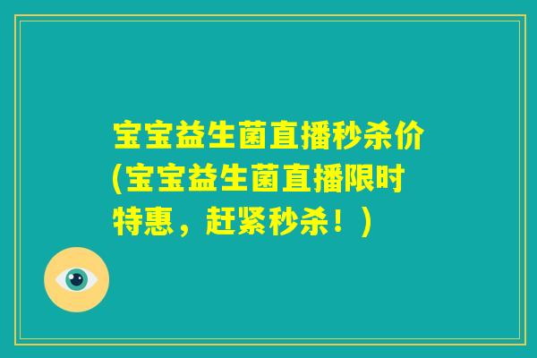 宝宝益生菌直播秒杀价(宝宝益生菌直播限时特惠,赶紧秒杀!) 宝宝益生菌直播秒杀价(宝宝益生菌直播限时特惠,赶紧秒杀!)
