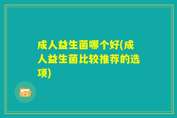 成人益生菌哪个好(成人益生菌比较推荐的选项)