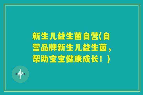 新生儿益生菌自营(自营品牌新生儿益生菌,帮助宝宝健康成长!) 新生儿益生菌自营(自营品牌新生儿益生菌,帮助宝宝健康成长!)