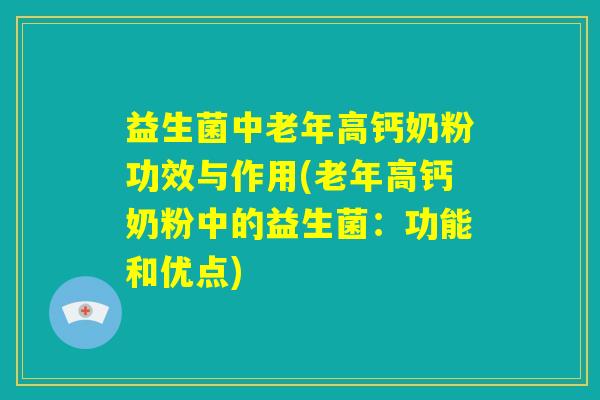 益生菌中老年高钙奶粉功效与作用(老年高钙奶粉中的益生菌:功能和优点) 益生菌中老年高钙奶粉功效与作用(老年高钙奶粉中的益生菌:功能和优点)