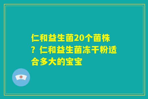 仁和益生菌20个菌株？仁和益生菌冻干粉适合多大的宝宝