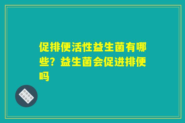 促排便活性益生菌有哪些？益生菌会促进排便吗