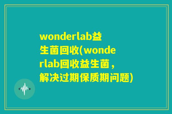 wonderlab益生菌回收(wonderlab回收益生菌，解决过期保质期问题)