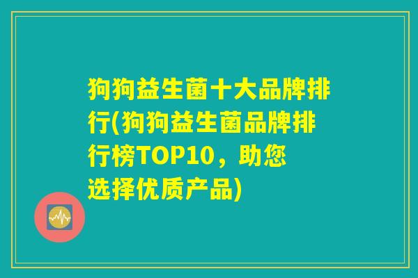 狗狗益生菌十大品牌排行(狗狗益生菌品牌排行榜TOP10，助您选择优质产品)