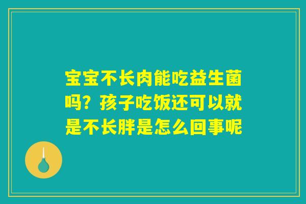 宝宝不长肉能吃益生菌吗？孩子吃饭还可以就是不长胖是怎么回事呢