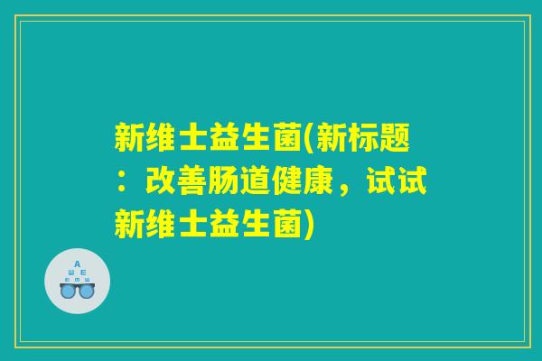 新维士益生菌(新标题：改善肠道健康，试试新维士益生菌)