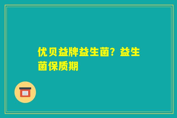优贝益牌益生菌？益生菌保质期