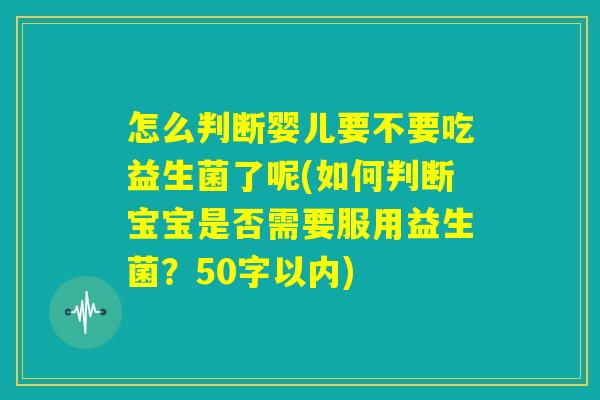 怎么判断婴儿要不要吃益生菌了呢(如何判断宝宝是否需要服用益生菌?) 怎么判断婴儿要不要吃益生菌了呢(如何判断宝宝是否需要服用益生菌?)