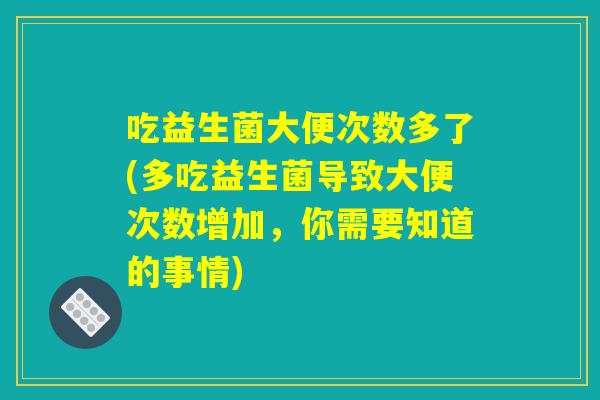 吃益生菌大便次数多了(多吃益生菌导致大便次数增加，你需要知道的事情)
