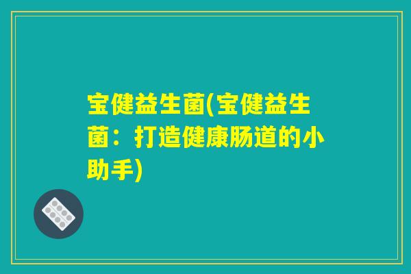 宝健益生菌(宝健益生菌：打造健康肠道的小助手)