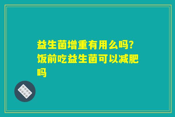 益生菌增重有用么吗？饭前吃益生菌可以减肥吗