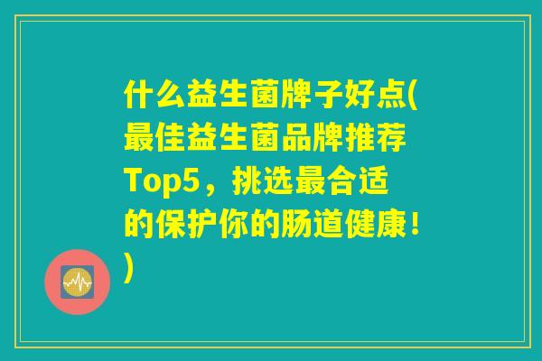 什么益生菌牌子好点(最佳益生菌品牌推荐 Top5，挑选最合适的保护你的肠道健康！)