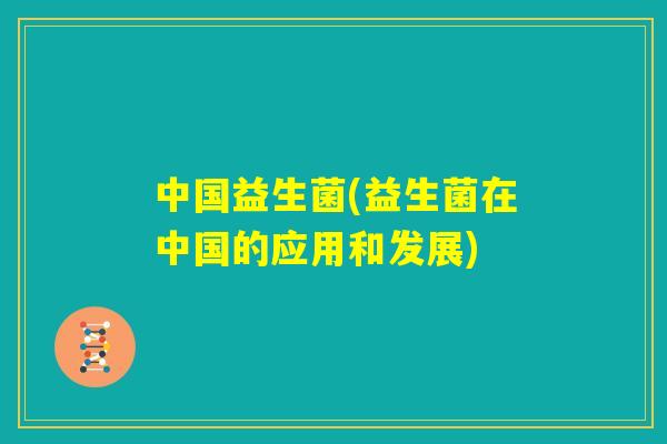 中国益生菌(益生菌在中国的应用和发展)