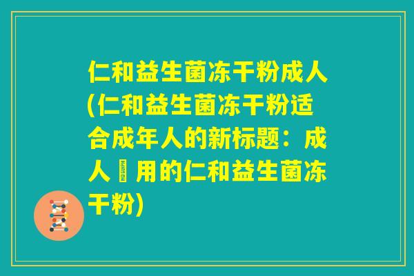 仁和益生菌冻干粉成人(仁和益生菌冻干粉适合成年人的新标题:成人專用的仁和益生菌冻干粉) 仁和益生菌冻干粉成人(仁和益生菌冻干粉适合成年人的新标题:成人專用的仁和益生菌冻干粉)