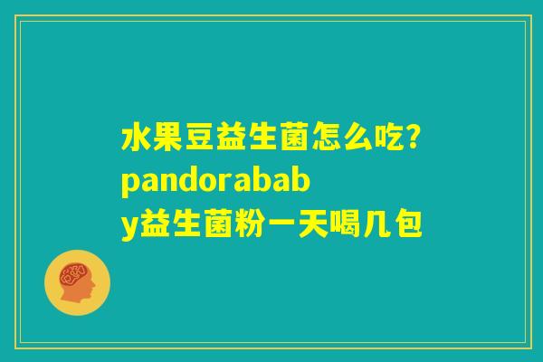 水果豆益生菌怎么吃？pandorababy益生菌粉一天喝几包
