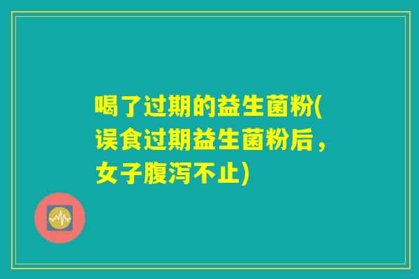 喝了过期的益生菌粉(误食过期益生菌粉后，女子腹泻不止)