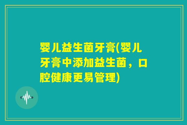 婴儿益生菌牙膏(婴儿牙膏中添加益生菌，口腔健康更易管理)