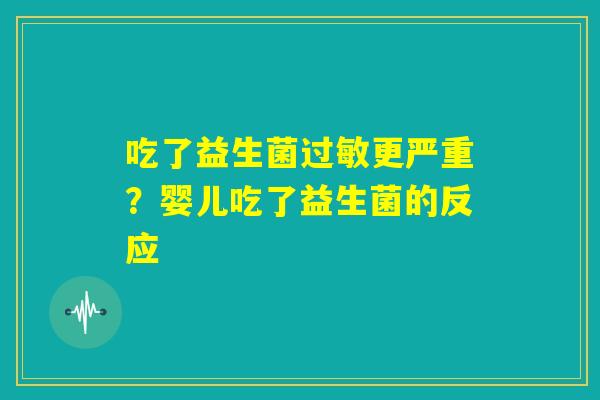 吃了益生菌过敏更严重?婴儿吃了益生菌的反应 吃了益生菌过敏更严重?婴儿吃了益生菌的反应